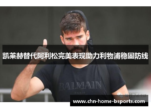 凯莱赫替代阿利松完美表现助力利物浦稳固防线