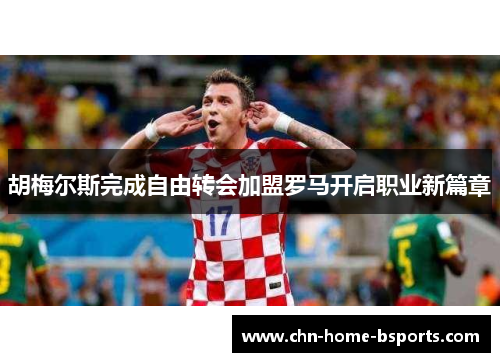 胡梅尔斯完成自由转会加盟罗马开启职业新篇章